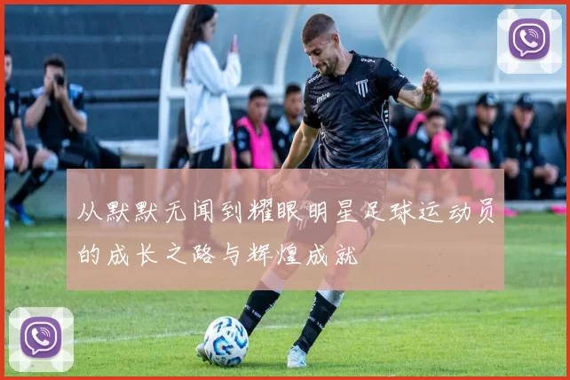 从默默无闻到耀眼明星足球运动员的成长之路与辉煌成就