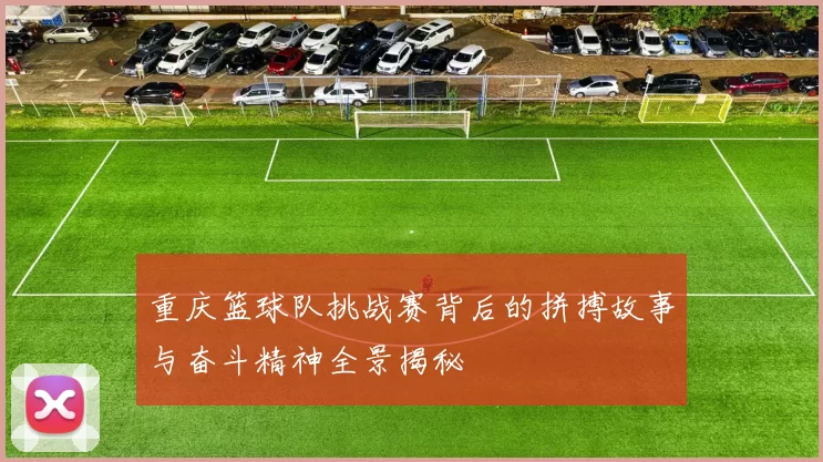 重庆篮球队挑战赛背后的拼搏故事与奋斗精神全景揭秘
