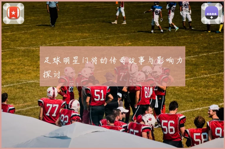 足球明星门将的传奇故事与影响力探讨