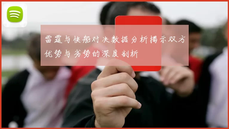 雷霆与快船对决数据分析揭示双方优势与劣势的深度剖析