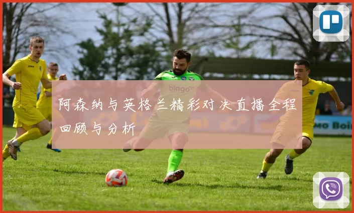 阿森纳与英格兰精彩对决直播全程回顾与分析