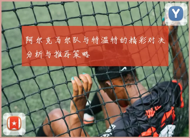 阿尔克马尔队与特温特的精彩对决分析与推荐策略