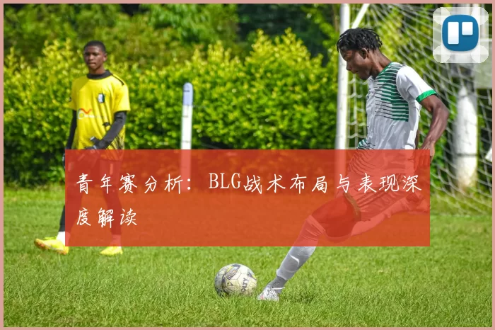 青年赛分析：BLG战术布局与表现深度解读