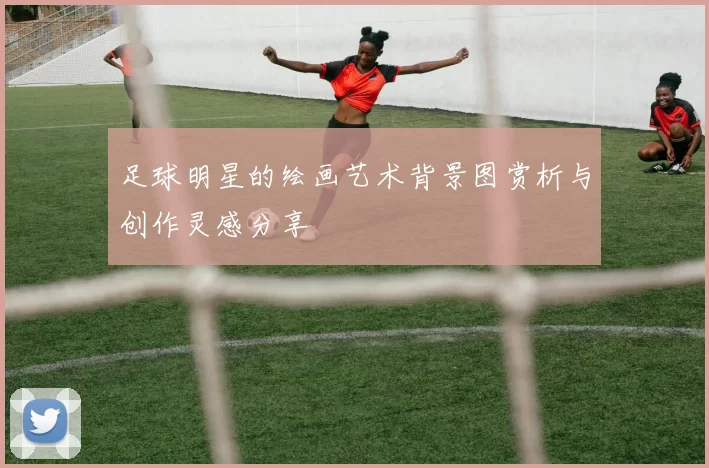 足球明星的绘画艺术背景图赏析与创作灵感分享