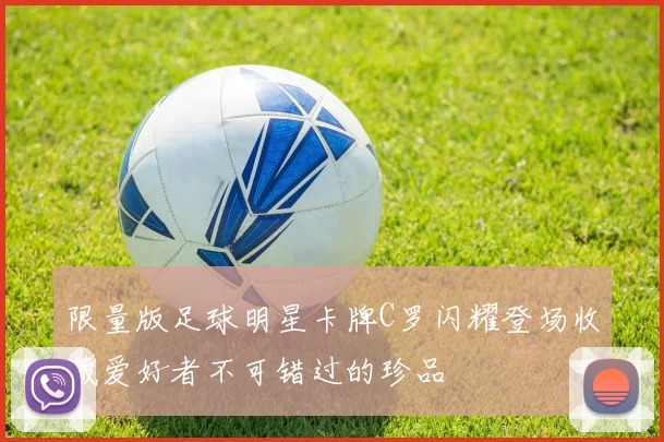 限量版足球明星卡牌C罗闪耀登场收藏爱好者不可错过的珍品