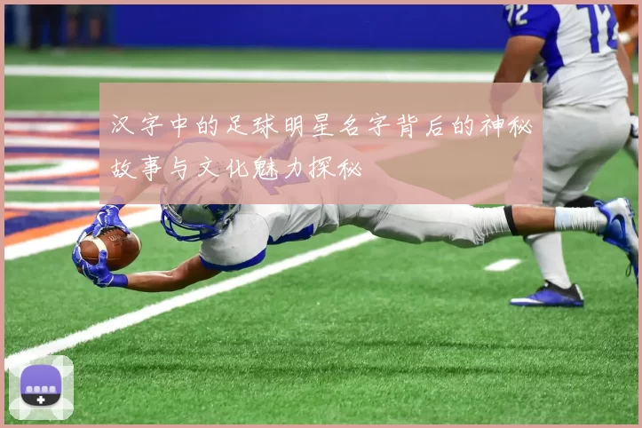 汉字中的足球明星名字背后的神秘故事与文化魅力探秘