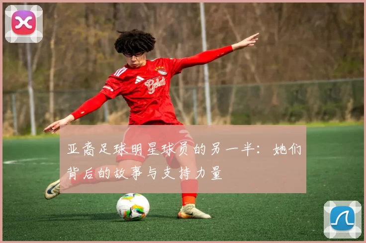 亚裔足球明星球员的另一半：她们背后的故事与支持力量