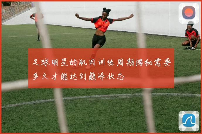 足球明星的肌肉训练周期揭秘需要多久才能达到巅峰状态