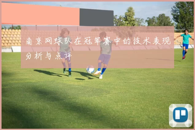 南京网球队在冠军赛中的技术表现分析与点评
