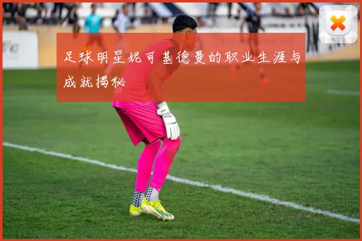 足球明星妮可基德曼的职业生涯与成就揭秘