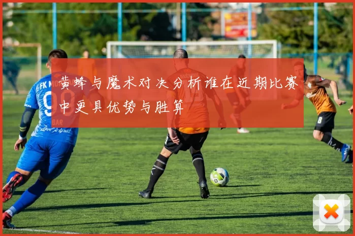 黄蜂与魔术对决分析谁在近期比赛中更具优势与胜算