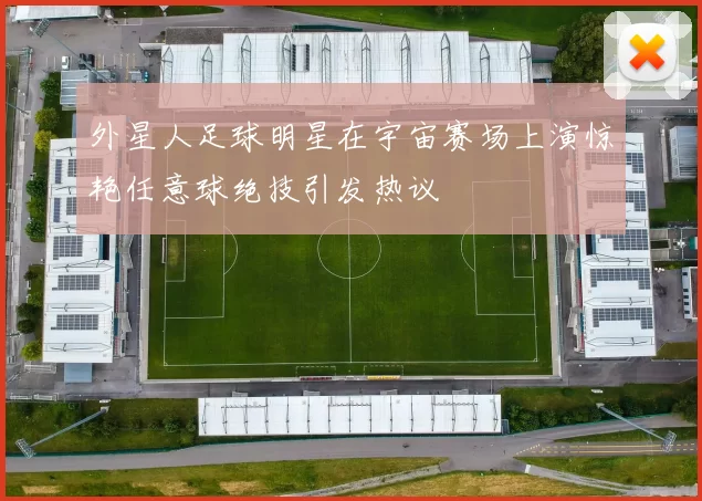 外星人足球明星在宇宙赛场上演惊艳任意球绝技引发热议