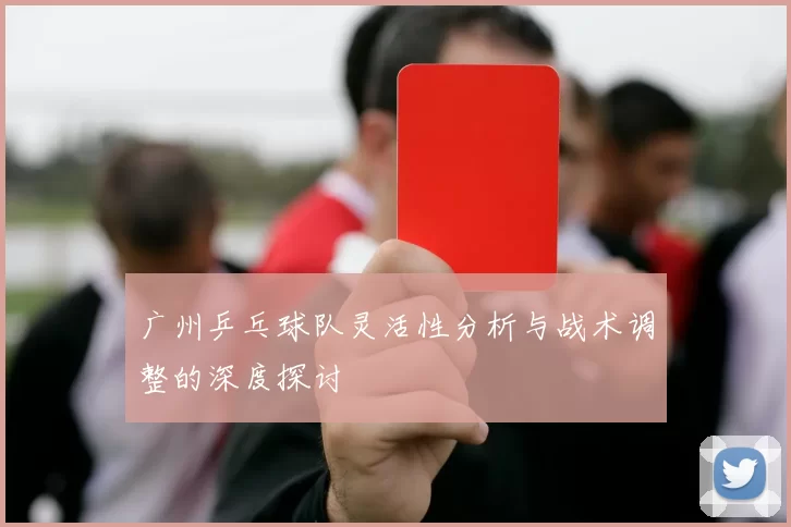 广州乒乓球队灵活性分析与战术调整的深度探讨