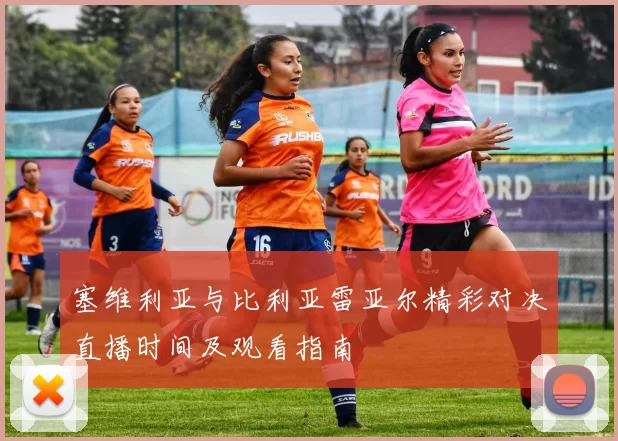 塞维利亚与比利亚雷亚尔精彩对决直播时间及观看指南