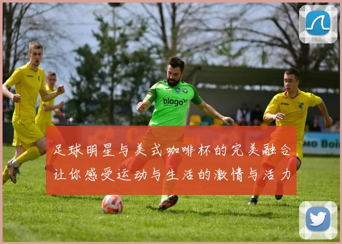 足球明星与美式咖啡杯的完美融合让你感受运动与生活的激情与活力