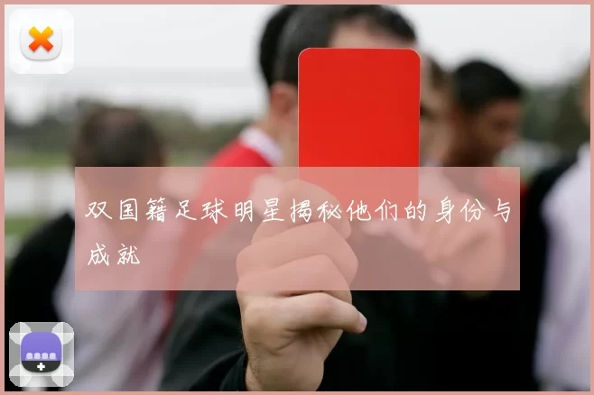 双国籍足球明星揭秘他们的身份与成就