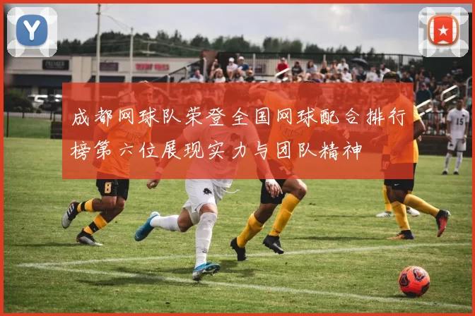 成都网球队荣登全国网球配合排行榜第六位展现实力与团队精神