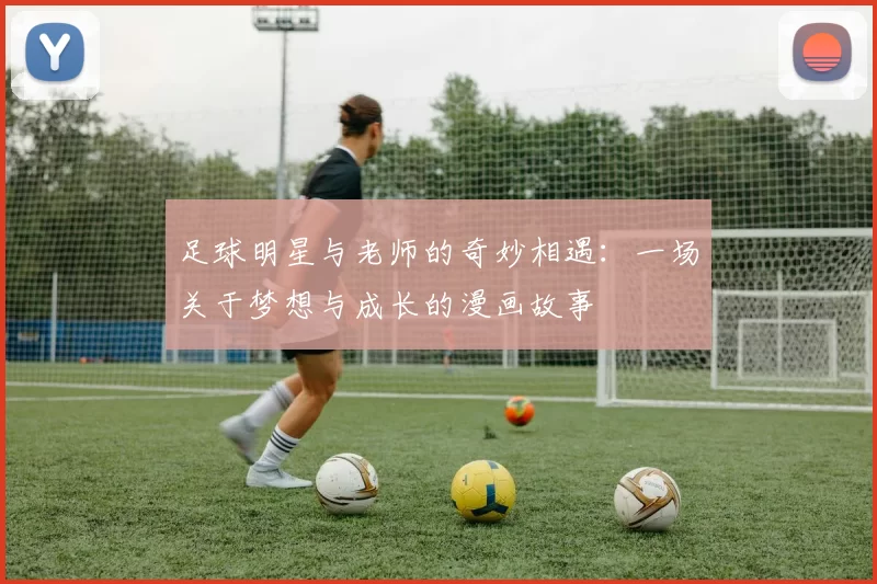 足球明星与老师的奇妙相遇：一场关于梦想与成长的漫画故事