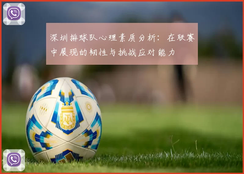 深圳排球队心理素质分析：在联赛中展现的韧性与挑战应对能力