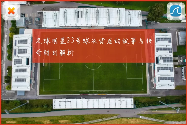 足球明星23号球衣背后的故事与传奇时刻解析