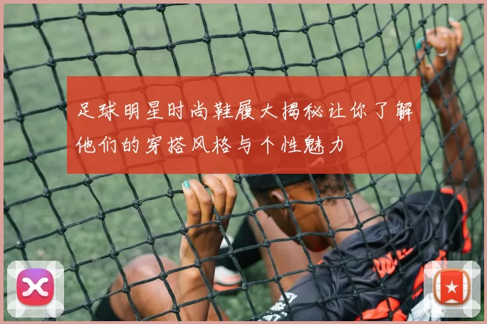 足球明星时尚鞋履大揭秘让你了解他们的穿搭风格与个性魅力