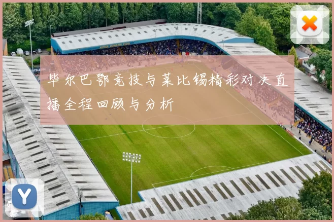 毕尔巴鄂竞技与莱比锡精彩对决直播全程回顾与分析