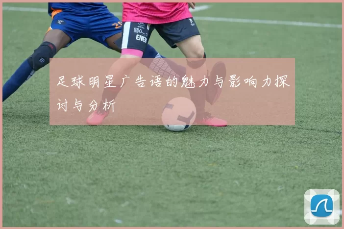 足球明星广告语的魅力与影响力探讨与分析