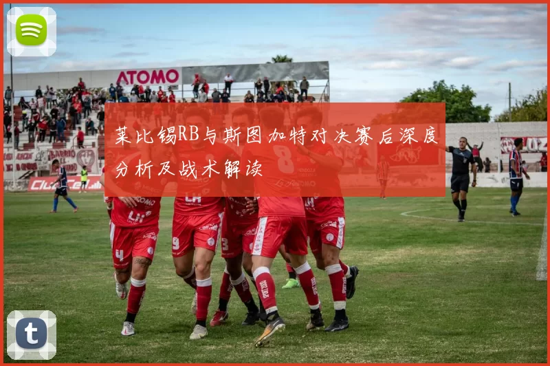 莱比锡RB与斯图加特对决赛后深度分析及战术解读