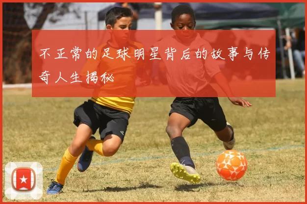 不正常的足球明星背后的故事与传奇人生揭秘