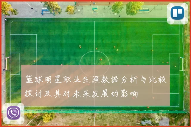 篮球明星职业生涯数据分析与比较探讨及其对未来发展的影响