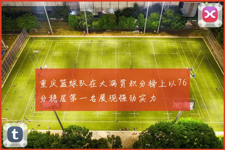 重庆篮球队在大满贯积分榜上以76分稳居第一名展现强劲实力