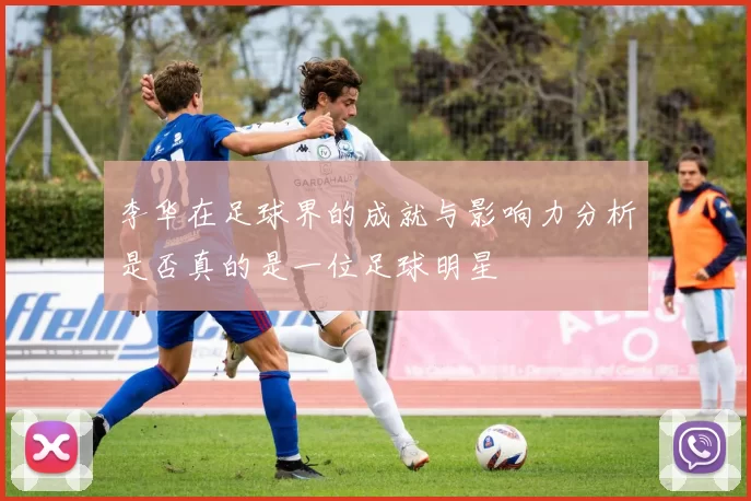 李华在足球界的成就与影响力分析是否真的是一位足球明星