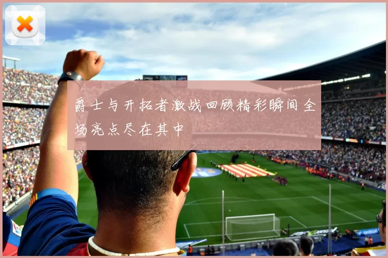 爵士与开拓者激战回顾精彩瞬间全场亮点尽在其中