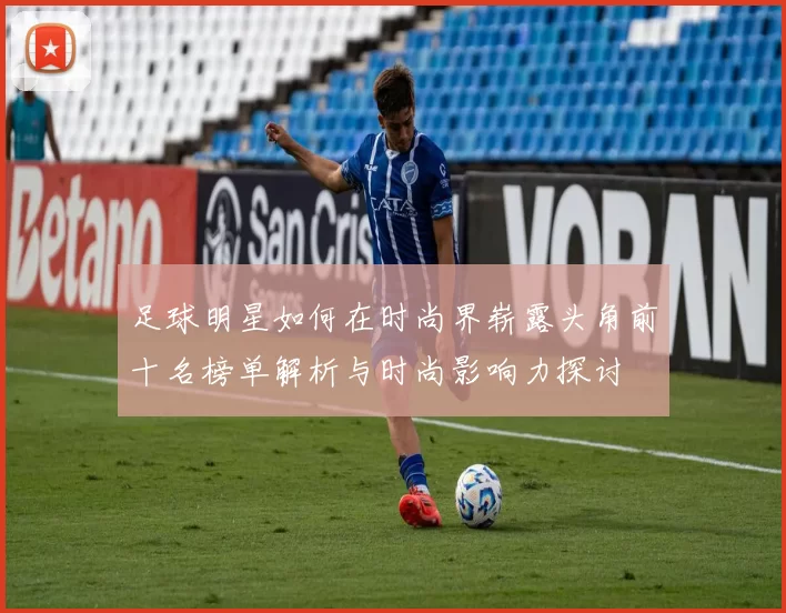 足球明星如何在时尚界崭露头角前十名榜单解析与时尚影响力探讨