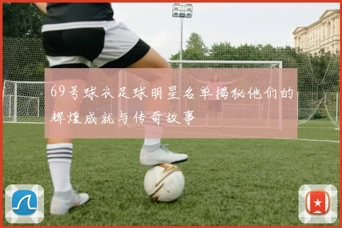 69号球衣足球明星名单揭秘他们的辉煌成就与传奇故事