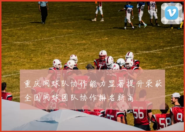 重庆网球队协作能力显著提升荣获全国网球团队协作排名新高