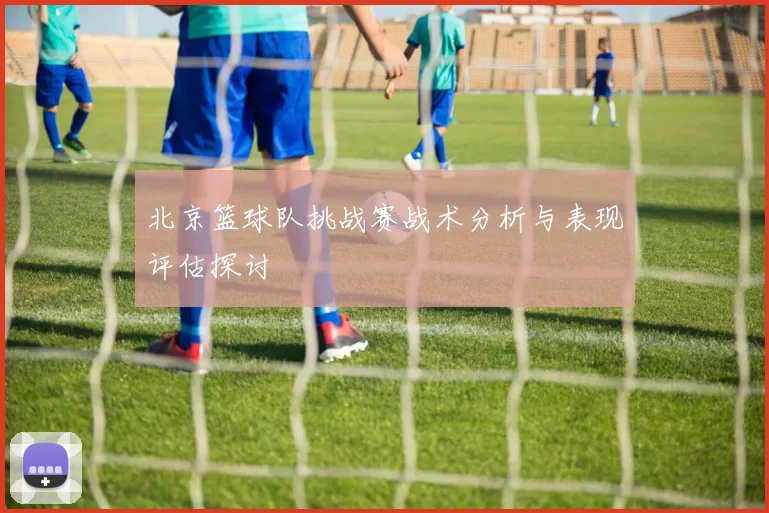 北京篮球队挑战赛战术分析与表现评估探讨