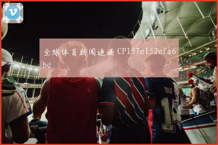 全球体育新闻速递 CP157e152efa6bc