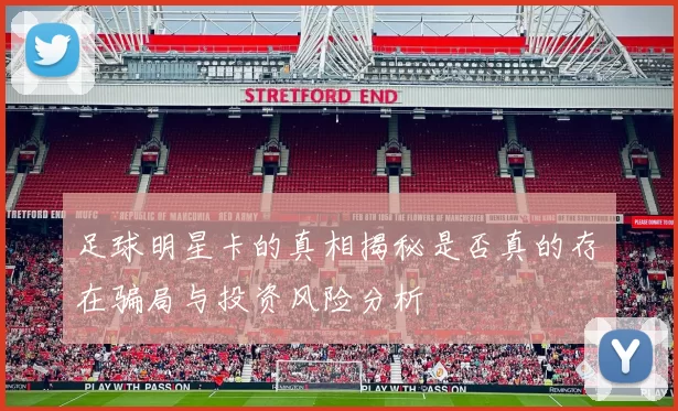 足球明星卡的真相揭秘是否真的存在骗局与投资风险分析