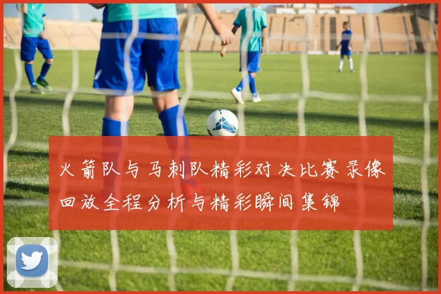 火箭队与马刺队精彩对决比赛录像回放全程分析与精彩瞬间集锦