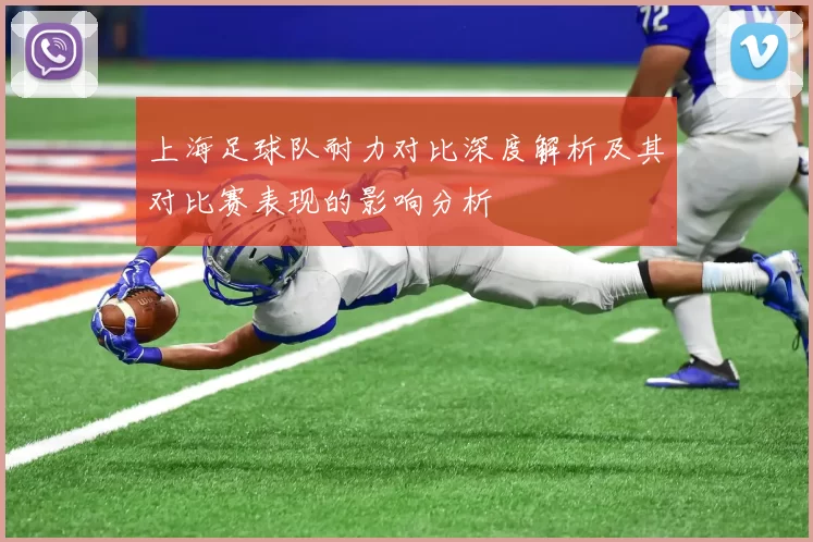 上海足球队耐力对比深度解析及其对比赛表现的影响分析