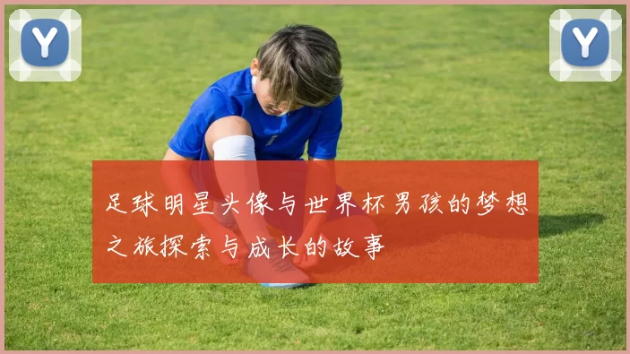 足球明星头像与世界杯男孩的梦想之旅探索与成长的故事