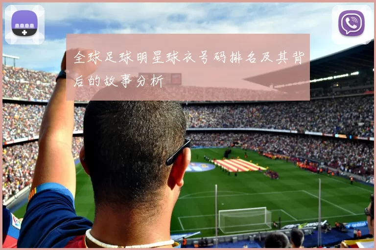 全球足球明星球衣号码排名及其背后的故事分析