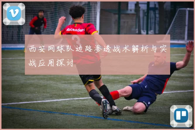 西安网球队边路渗透战术解析与实战应用探讨